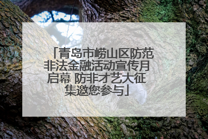 青岛市崂山区防范非法金融活动宣传月启幕 防非才艺大征集邀您参与