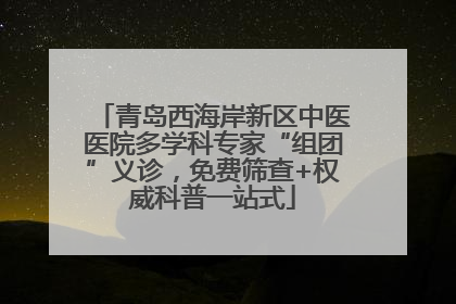 青岛西海岸新区中医医院多学科专家“组团”义诊，免费筛查+权威科普一站式