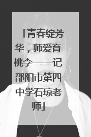青春绽芳华，师爱育桃李——记邵阳市第四中学石琼老师