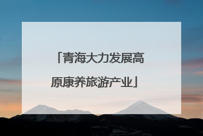 青海大力发展高原康养旅游产业