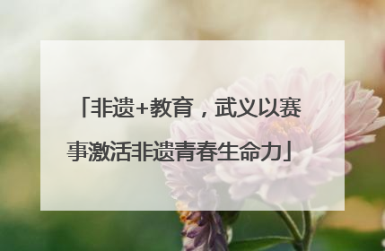非遗+教育，武义以赛事激活非遗青春生命力