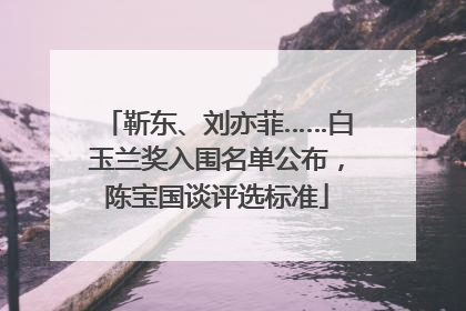 靳东、刘亦菲……白玉兰奖入围名单公布，陈宝国谈评选标准