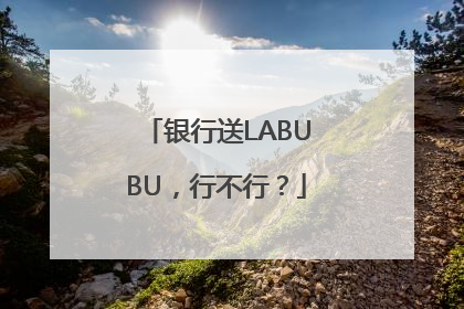 银行送LABUBU，行不行？
