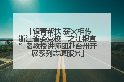 银青帮扶 薪火相传 浙江省委党校“之江银宣”老教授讲师团赴台州开展系列志愿服务