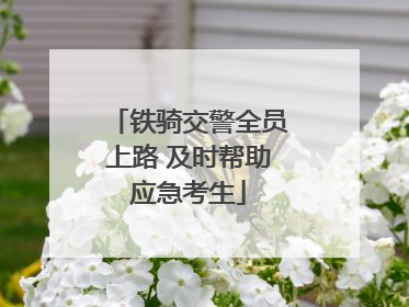 铁骑交警全员上路 及时帮助应急考生