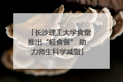 长沙理工大学食堂推出“轻食餐” 助力师生科学减脂