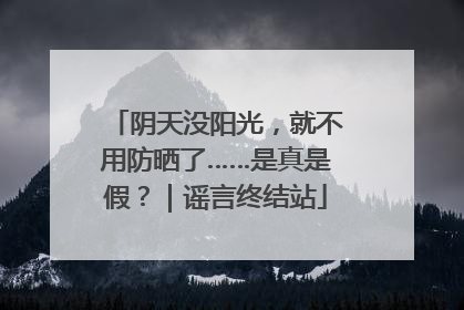 阴天没阳光，就不用防晒了……是真是假？｜谣言终结站