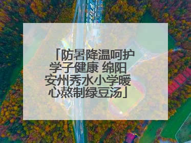 防暑降温呵护学子健康 绵阳安州秀水小学暖心熬制绿豆汤