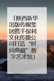陕西新华出版传媒集团携手保利文化传播公司打造“时间典藏”数字艺术馆