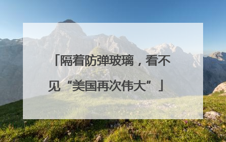 隔着防弹玻璃，看不见“美国再次伟大”