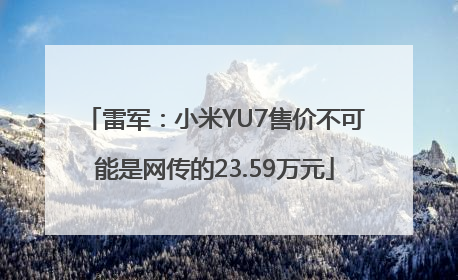 雷军：小米YU7售价不可能是网传的23.59万元