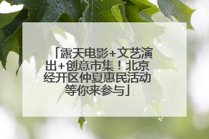 露天电影+文艺演出+创意市集！北京经开区仲夏惠民活动等你来参与