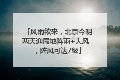 风雨欲来，北京今明两天迎局地阵雨+大风，阵风可达7级