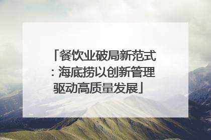 餐饮业破局新范式：海底捞以创新管理驱动高质量发展