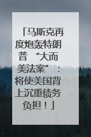马斯克再度炮轰特朗普 “大而美法案”：将使美国背上沉重债务负担！