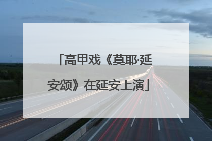 高甲戏《莫耶·延安颂》在延安上演