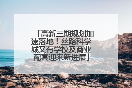 高新三期规划加速落地！丝路科学城又有学校及商业配套迎来新进展