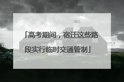 高考期间，宿迁这些路段实行临时交通管制
