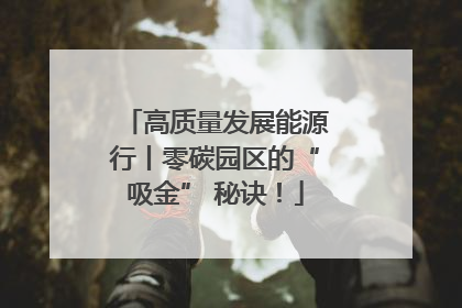 高质量发展能源行丨零碳园区的“吸金” 秘诀！