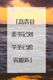 高青县委书记刘学圣已跨省履新