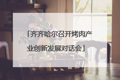 齐齐哈尔召开烤肉产业创新发展对话会