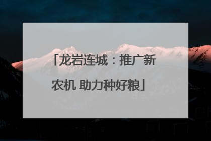 龙岩连城：推广新农机 助力种好粮
