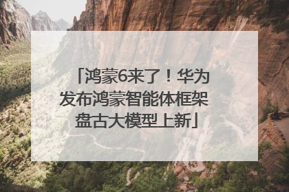 鸿蒙6来了！华为发布鸿蒙智能体框架 盘古大模型上新