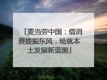 麦当劳中国：借消费提振东风，绘就本土发展新蓝图