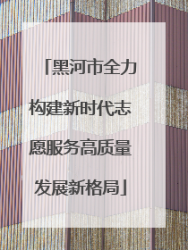 黑河市全力构建新时代志愿服务高质量发展新格局
