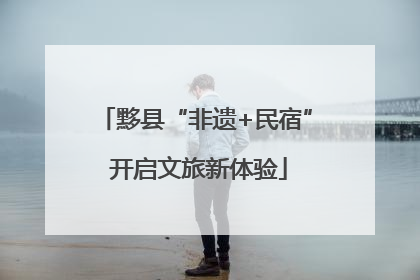 黟县“非遗+民宿” 开启文旅新体验