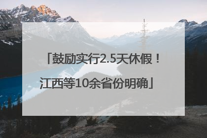 鼓励实行2.5天休假！江西等10余省份明确