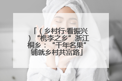 （乡村行·看振兴）“槜李之乡”浙江桐乡：“千年名果”铺就乡村共富路