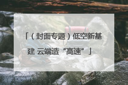 （封面专题）低空新基建 云端造“高速”