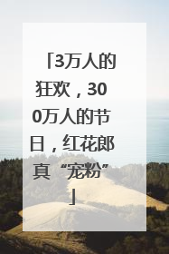 3万人的狂欢，300万人的节日，红花郎真“宠粉”