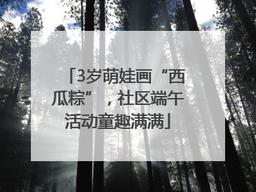 3岁萌娃画“西瓜粽”，社区端午活动童趣满满