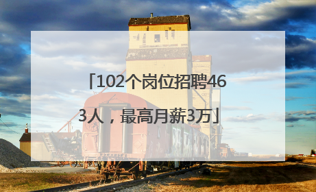 102个岗位招聘463人，最高月薪3万