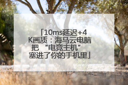 10ms延迟+4K画质：海马云电脑把 “电竞主机” 塞进了你的手机里