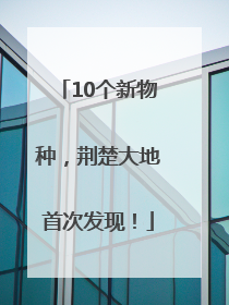 10个新物种，荆楚大地首次发现！