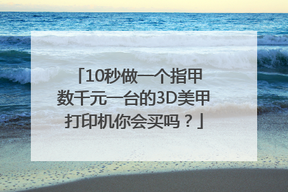 10秒做一个指甲 数千元一台的3D美甲打印机你会买吗？