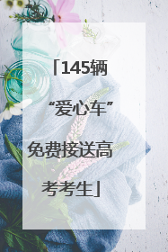 145辆“爱心车”免费接送高考考生