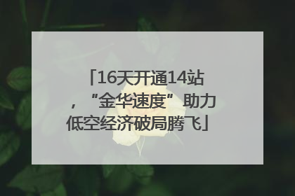 16天开通14站，“金华速度”助力低空经济破局腾飞