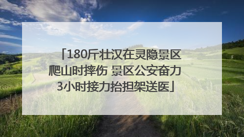 180斤壮汉在灵隐景区爬山时摔伤 景区公安奋力3小时接力抬担架送医