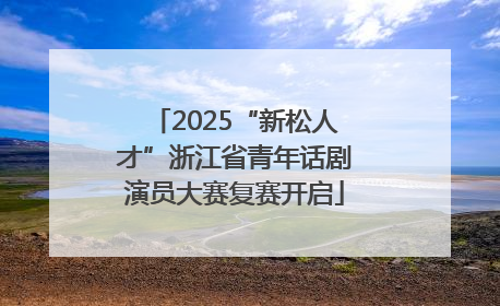 2025“新松人才”浙江省青年话剧演员大赛复赛开启