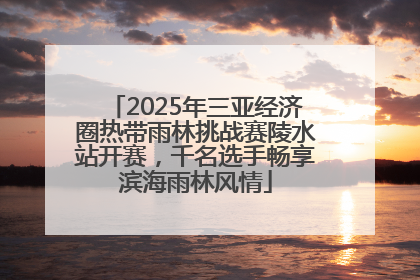 2025年三亚经济圈热带雨林挑战赛陵水站开赛，千名选手畅享滨海雨林风情
