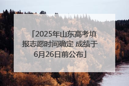 2025年山东高考填报志愿时间确定 成绩于6月26日前公布