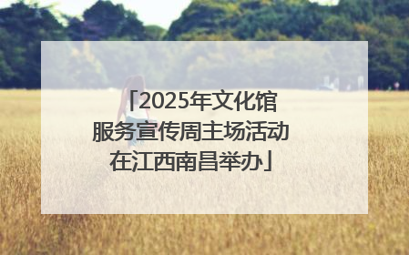 2025年文化馆服务宣传周主场活动在江西南昌举办