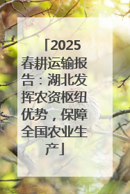 2025春耕运输报告：湖北发挥农资枢纽优势，保障全国农业生产