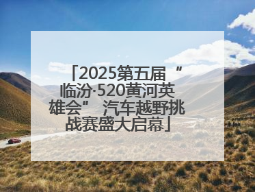 2025第五届“临汾·520黄河英雄会” 汽车越野挑战赛盛大启幕