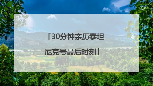 30分钟亲历泰坦尼克号最后时刻