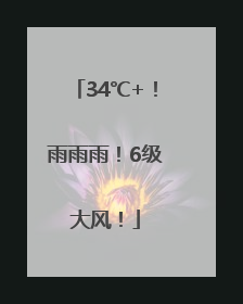 34℃+！雨雨雨！6级大风！